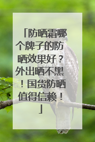 防晒霜哪个牌子的防晒效果好？外出晒不黑！国货防晒值得信赖！
