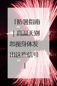 防暑指南｜高温天别忽视身体发出这些信号