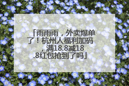 雨雨雨，外卖爆单了！杭州人福利加码，满18.8减18.8红包抢到了吗