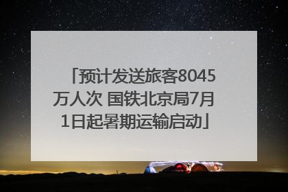 预计发送旅客8045万人次 国铁北京局7月1日起暑期运输启动