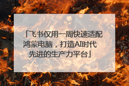 飞书仅用一周快速适配鸿蒙电脑，打造AI时代先进的生产力平台