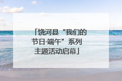 饶河县“我们的节日·端午”系列主题活动启幕