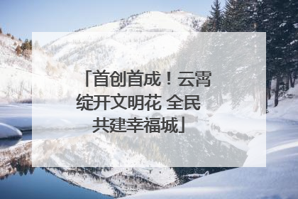首创首成！云霄绽开文明花 全民共建幸福城