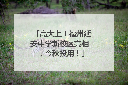 高大上！福州延安中学新校区亮相，今秋投用！