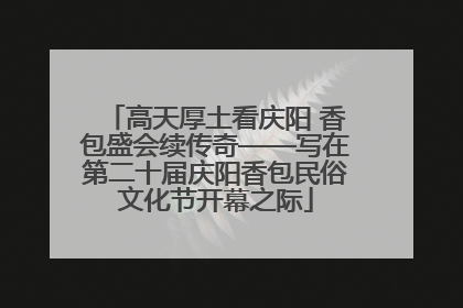 高天厚土看庆阳 香包盛会续传奇——写在第二十届庆阳香包民俗文化节开幕之际