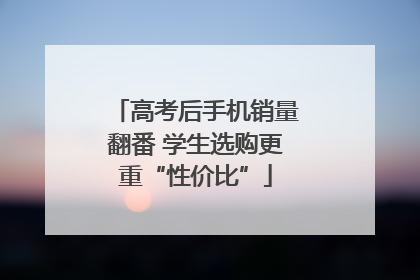 高考后手机销量翻番 学生选购更重“性价比”