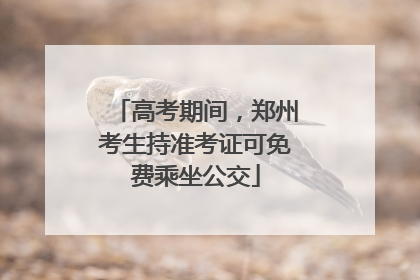 高考期间，郑州考生持准考证可免费乘坐公交
