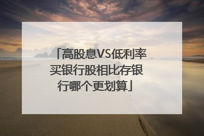 高股息VS低利率 买银行股相比存银行哪个更划算
