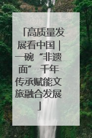 高质量发展看中国｜一碗“非遗面” 千年传承赋能文旅融合发展