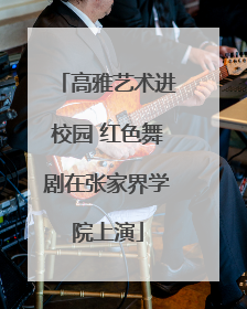 高雅艺术进校园 红色舞剧在张家界学院上演