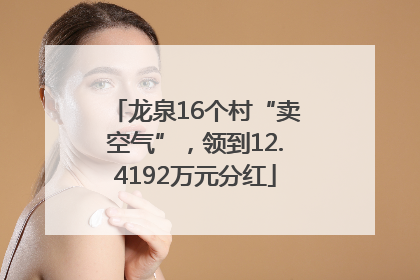 龙泉16个村“卖空气”，领到12.4192万元分红