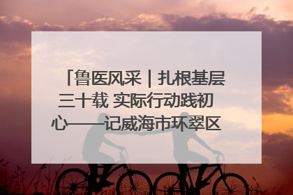 鲁医风采｜扎根基层三十载 实际行动践初心——记威海市环翠区鲸园社区卫生服务中心主任梁永江