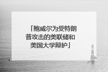 鲍威尔为受特朗普攻击的美联储和美国大学辩护