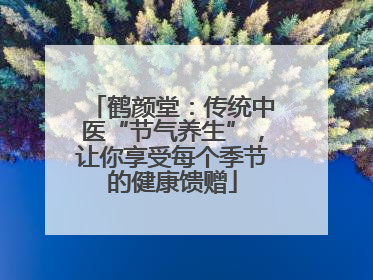 鹤颜堂：传统中医“节气养生”，让你享受每个季节的健康馈赠