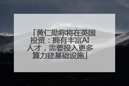 黄仁勋称将在英国投资：拥有丰富AI人才，需要投入更多算力建基础设施