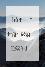 黄平：“村舟”破浪迎端午