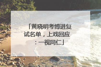 黄晓明考博进复试名单，上戏回应：一视同仁