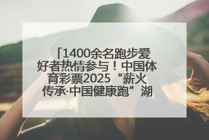 1400余名跑步爱好者热情参与！中国体育彩票2025“薪火传承·中国健康跑”湖南靖州站激情开赛