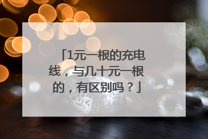 1元一根的充电线，与几十元一根的，有区别吗？