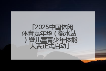 2025中国休闲体育嘉年华（衡水站）暨儿童青少年体能大赛正式启动