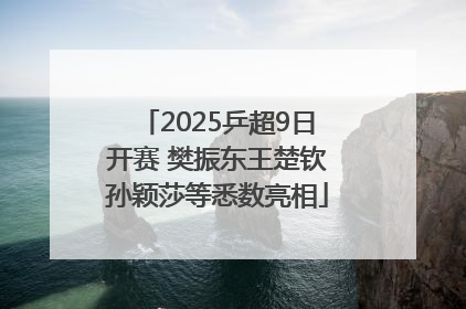 2025乒超9日开赛 樊振东王楚钦孙颖莎等悉数亮相