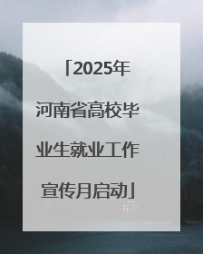 2025年河南省高校毕业生就业工作宣传月启动