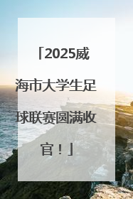 2025威海市大学生足球联赛圆满收官！