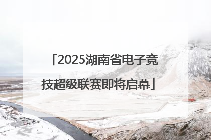 2025湖南省电子竞技超级联赛即将启幕