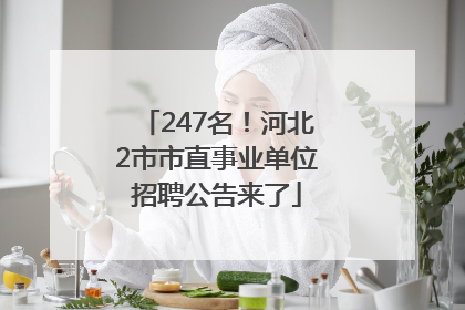 247名！河北2市市直事业单位招聘公告来了