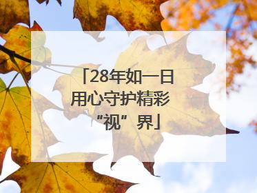 28年如一日 用心守护精彩“视”界