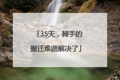 35天，棘手的搬迁难题解决了