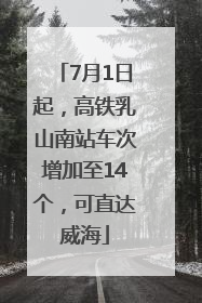7月1日起，高铁乳山南站车次增加至14个，可直达威海