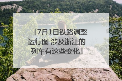 7月1日铁路调整运行图 涉及浙江的列车有这些变化