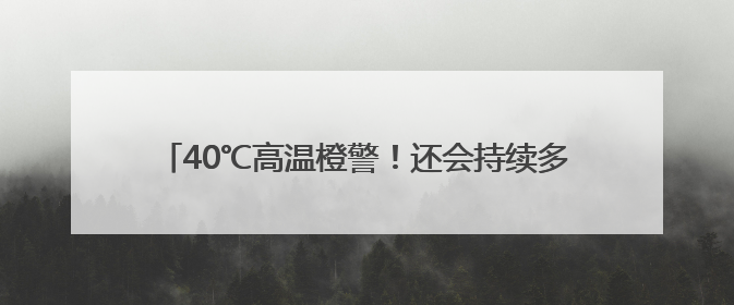 40℃高温橙警！还会持续多久？山东最新天气预报来了