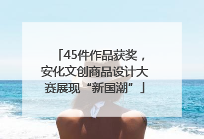 45件作品获奖，安化文创商品设计大赛展现“新国潮”