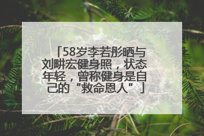 58岁李若彤晒与刘畊宏健身照，状态年轻，曾称健身是自己的“救命恩人”