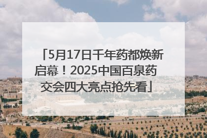 5月17日千年药都焕新启幕！2025中国百泉药交会四大亮点抢先看