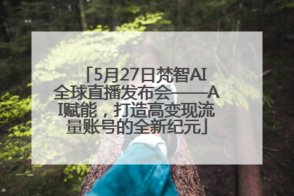 5月27日梵智AI全球直播发布会——AI赋能，打造高变现流量账号的全新纪元