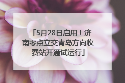 5月28日启用！济南零点立交青岛方向收费站开通试运行