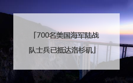 700名美国海军陆战队士兵已抵达洛杉矶