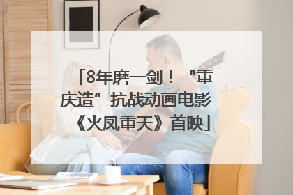 8年磨一剑！“重庆造”抗战动画电影《火凤重天》首映