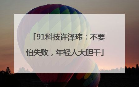 91科技许泽玮：不要怕失败，年轻人大胆干