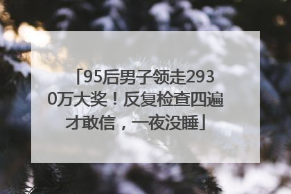 95后男子领走2930万大奖！反复检查四遍才敢信，一夜没睡