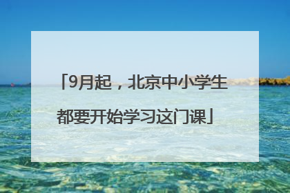 9月起，北京中小学生都要开始学习这门课