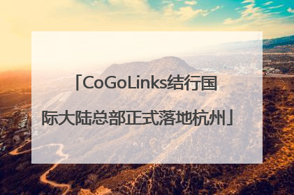 CoGoLinks结行国际大陆总部正式落地杭州