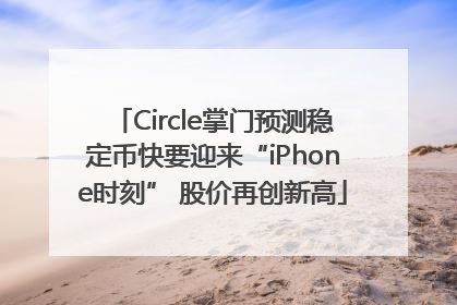 Circle掌门预测稳定币快要迎来“iPhone时刻” 股价再创新高