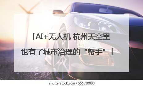 AI+无人机 杭州天空里也有了城市治理的“帮手”