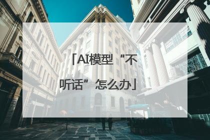 AI模型“不听话”怎么办