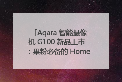 Aqara 智能摄像机 G100 新品上市：果粉必备的 HomeKit 看家拍档