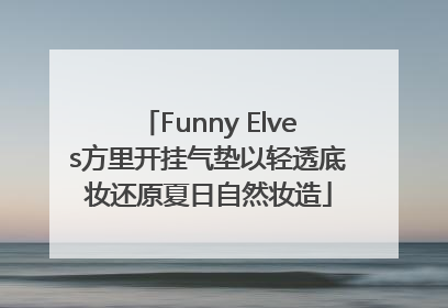 Funny Elves方里开挂气垫以轻透底妆还原夏日自然妆造